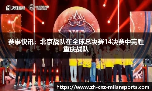 赛事快讯：北京战队在全球总决赛14决赛中完胜重庆战队