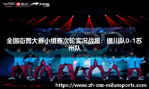 全国街舞大赛小组赛次轮实况战报：银川队0-1苏州队