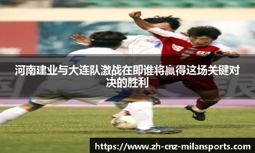 河南建业与大连队激战在即谁将赢得这场关键对决的胜利